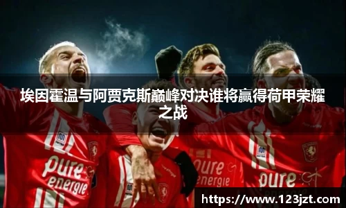 埃因霍温与阿贾克斯巅峰对决谁将赢得荷甲荣耀之战
