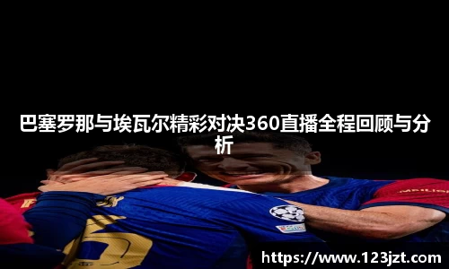 巴塞罗那与埃瓦尔精彩对决360直播全程回顾与分析
